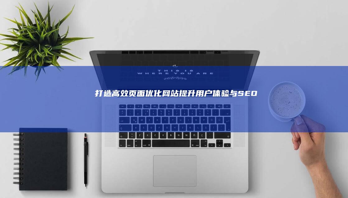 打造高效页面优化网站：提升用户体验与SEO成效