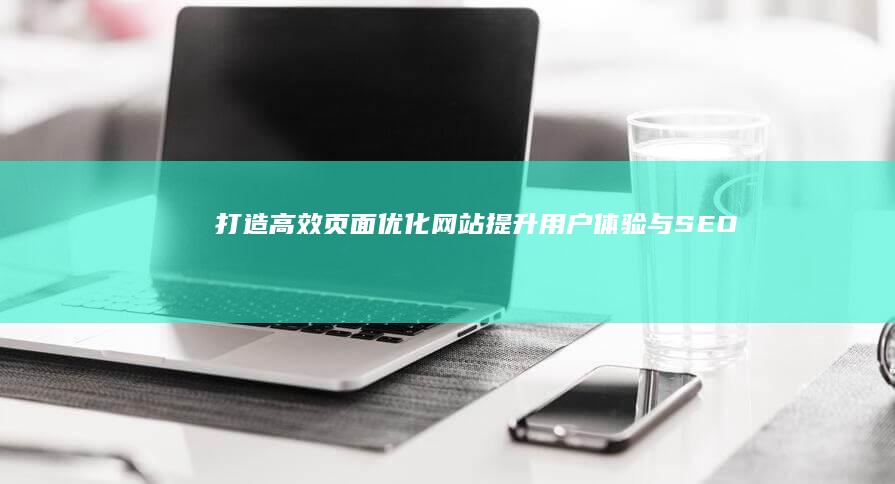 打造高效页面优化网站：提升用户体验与SEO成效